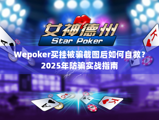 Wepoker买挂被骗截图后如何自救?2025年防骗实战指南 Wepoker买挂被骗截图后如何自救?2025年防骗实战指南