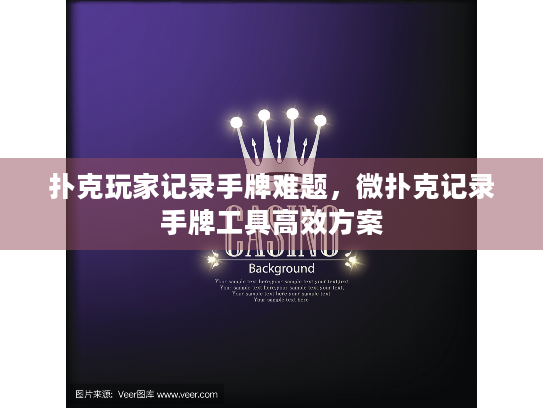 扑克玩家记录手牌难题，微扑克记录手牌工具高效方案