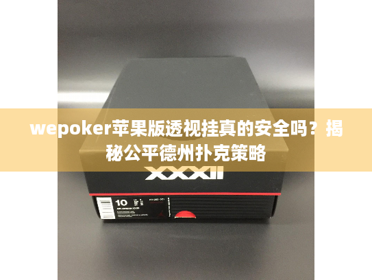 wepoker苹果版透视挂真的安全吗？揭秘公平德州扑克策略