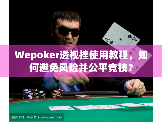 Wepoker透视挂使用教程,如何避免风险并公平竞技? Wepoker透视挂使用教程,如何避免风险并公平竞技?