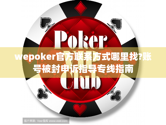 wepoker官方联系方式哪里找?账号被封申诉指导专线指南