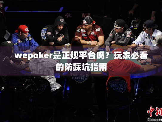wepoker是正规平台吗？玩家必看的防踩坑指南