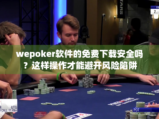 wepoker软件的免费下载安全吗？这样操作才能避开风险陷阱