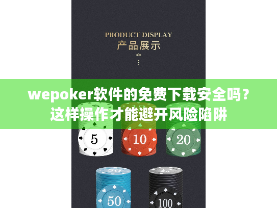wepoker软件的免费下载安全吗？这样操作才能避开风险陷阱