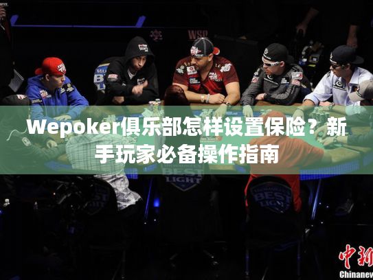 Wepoker俱乐部怎样设置保险？新手玩家必备操作指南