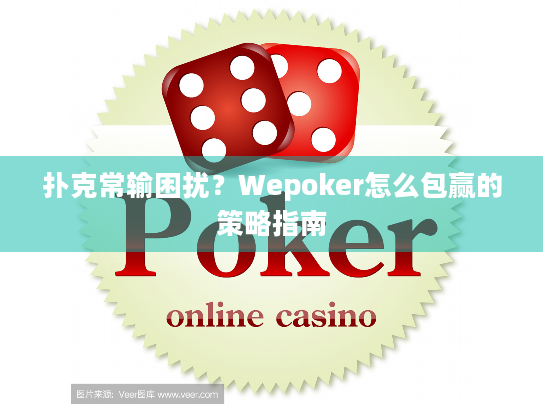 扑克常输困扰？Wepoker怎么包赢的策略指南