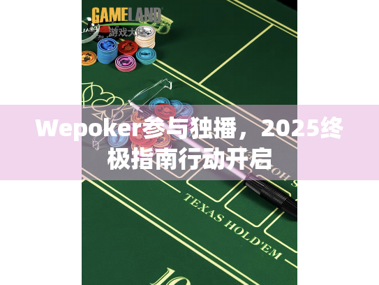 Wepoker参与独播,2025终极指南行动开启 Wepoker参与独播,2025终极指南行动开启