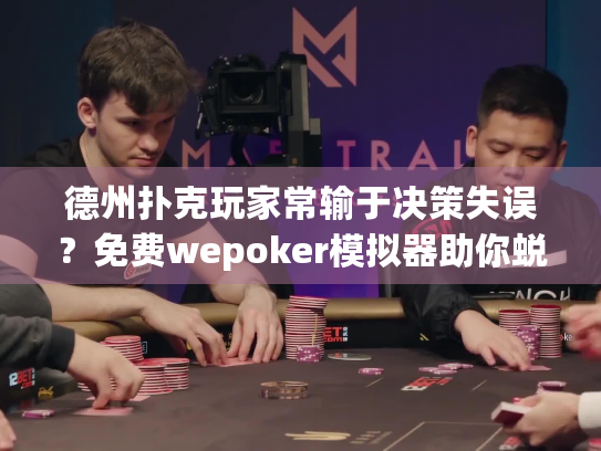德州扑克玩家常输于决策失误？免费wepoker模拟器助你蜕变！