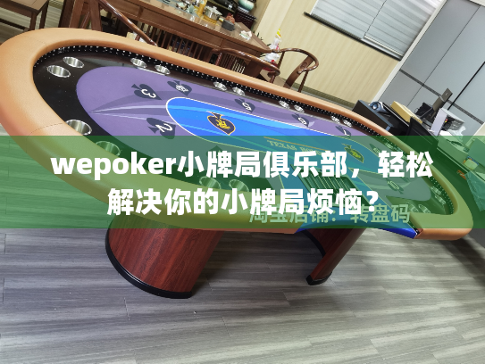 wepoker小牌局俱乐部，轻松解决你的小牌局烦恼？