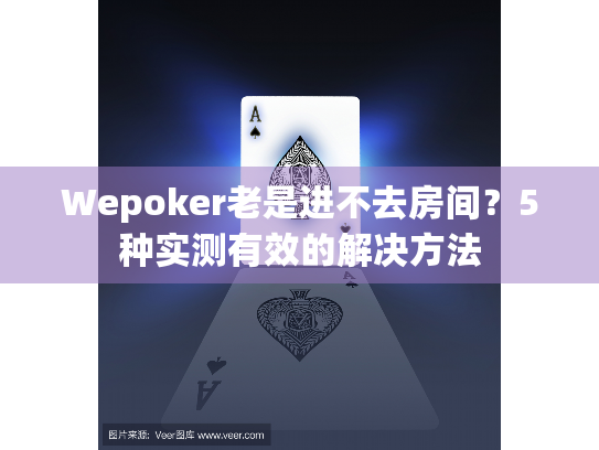 Wepoker老是进不去房间？5种实测有效的解决方法