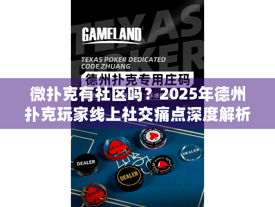 微扑克有社区吗？2025年德州扑克玩家线上社交痛点深度解析