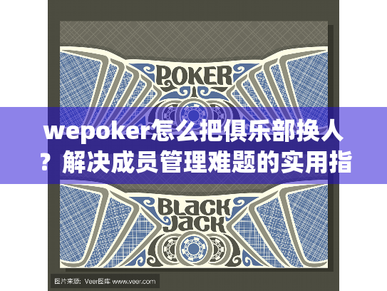 wepoker怎么把俱乐部换人？解决成员管理难题的实用指南