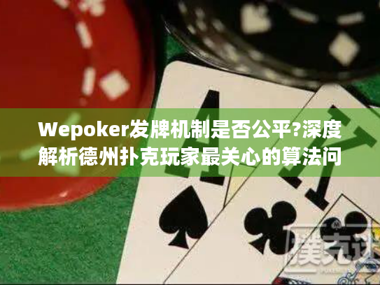 Wepoker发牌机制是否公平?深度解析德州扑克玩家最关心的算法问题