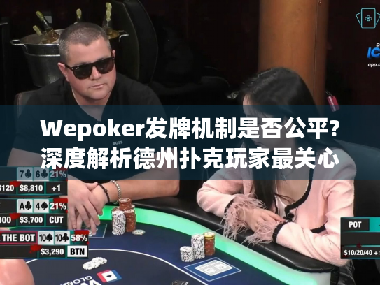 Wepoker发牌机制是否公平?深度解析德州扑克玩家最关心的算法问题