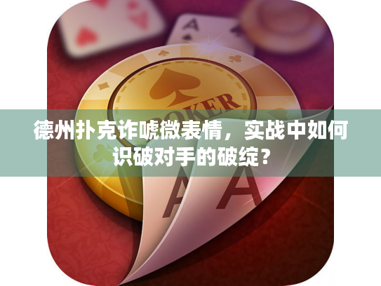 德州扑克诈唬微表情，实战中如何识破对手的破绽？