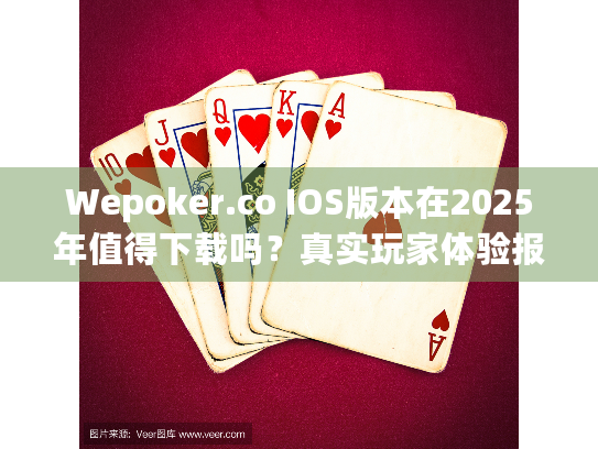 Wepoker.co IOS版本在2025年值得下载吗?真实玩家体验报告 Wepoker.co IOS版本在2025年值得下载吗?真实玩家体验报告