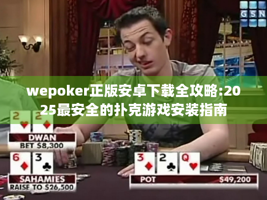 wepoker正版安卓下载全攻略:2025最安全的扑克游戏安装指南