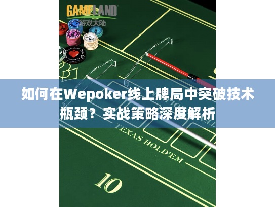 如何在Wepoker线上牌局中突破技术瓶颈？实战策略深度解析