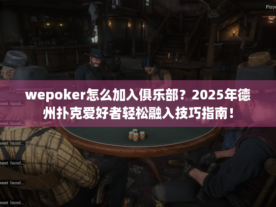 wepoker怎么加入俱乐部?2025年德州扑克爱好者轻松融入技巧指南! wepoker怎么加入俱乐部?2025年德州扑克爱好者轻松融入技巧指南!