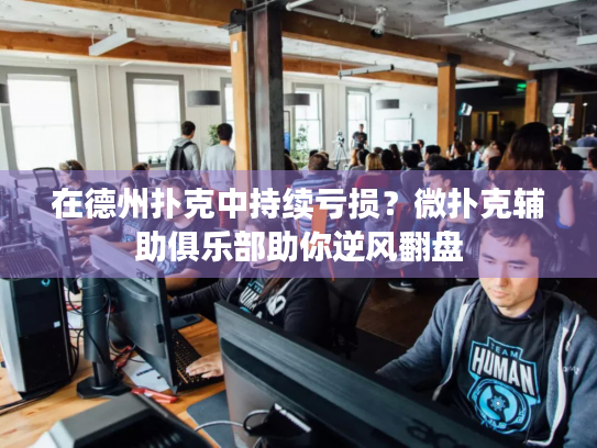在德州扑克中持续亏损？微扑克辅助俱乐部助你逆风翻盘