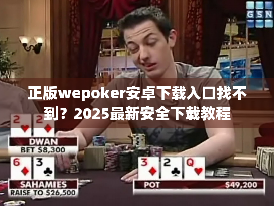 正版wepoker安卓下载入口找不到?2025最新安全下载教程 正版wepoker安卓下载入口找不到?2025最新安全下载教程