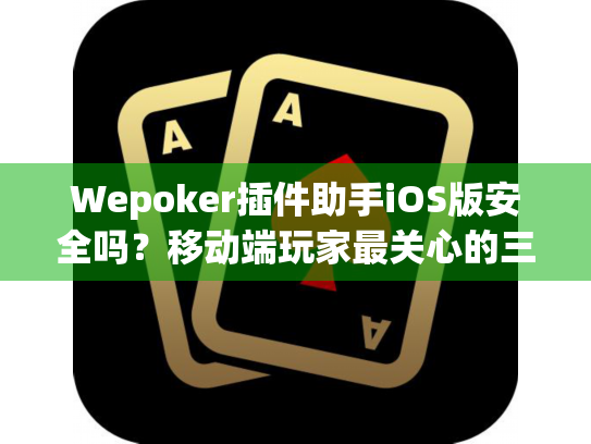 Wepoker插件助手iOS版安全吗？移动端玩家最关心的三个功能实测（2025）