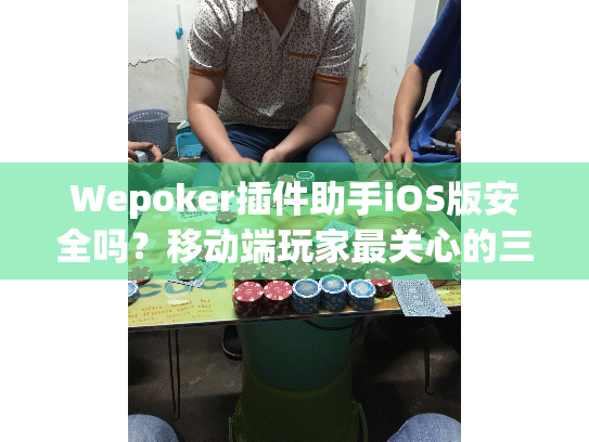 Wepoker插件助手iOS版安全吗？移动端玩家最关心的三个功能实测（2025）