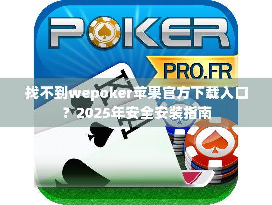 找不到wepoker苹果官方下载入口？2025年安全安装指南