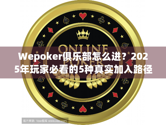 Wepoker俱乐部怎么进?2025年玩家必看的5种真实加入路径 Wepoker俱乐部怎么进?2025年玩家必看的5种真实加入路径