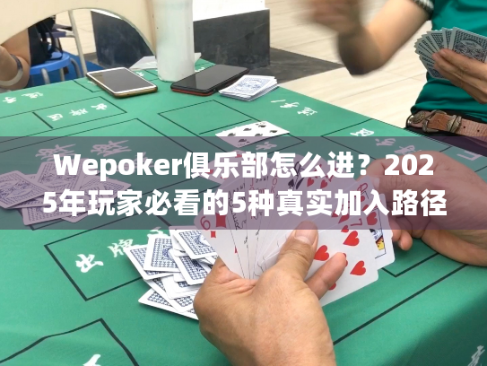 Wepoker俱乐部怎么进?2025年玩家必看的5种真实加入路径 Wepoker俱乐部怎么进?2025年玩家必看的5种真实加入路径