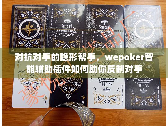 对抗对手的隐形帮手，wepoker智能辅助插件如何助你反制对手