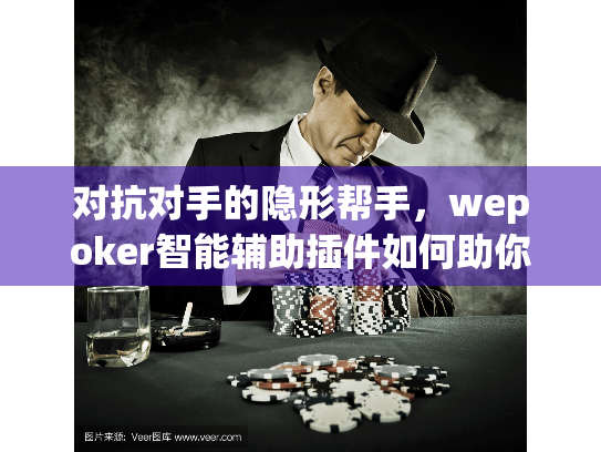 对抗对手的隐形帮手，wepoker智能辅助插件如何助你反制对手