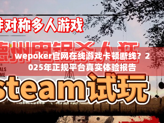wepoker官网在线游戏卡顿断线?2025年正规平台真实体验报告 wepoker官网在线游戏卡顿断线?2025年正规平台真实体验报告