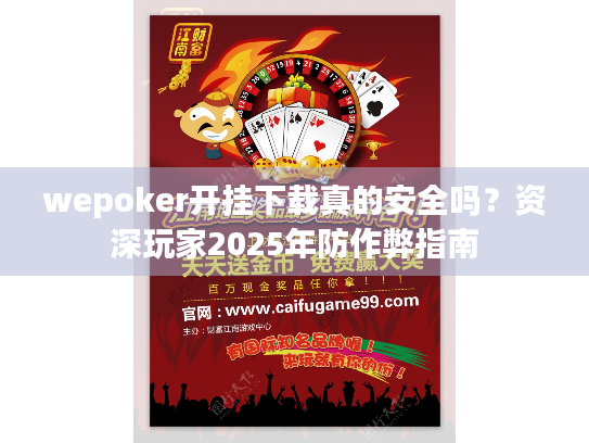 wepoker开挂下载真的安全吗?资深玩家2025年防作弊指南 wepoker开挂下载真的安全吗?资深玩家2025年防作弊指南