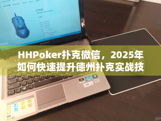 HHPoker扑克微信，2025年如何快速提升德州扑克实战技巧？