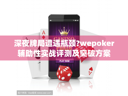 深夜牌局遭遇瓶颈?wepoker辅助性实战评测及突破方案