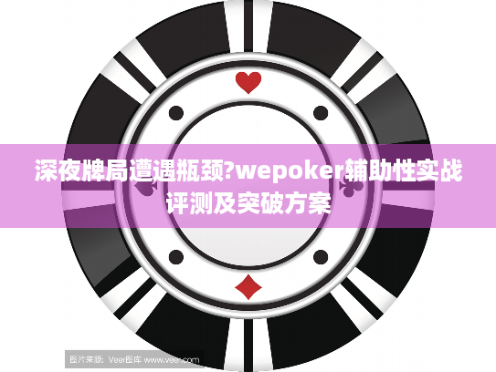 深夜牌局遭遇瓶颈?wepoker辅助性实战评测及突破方案