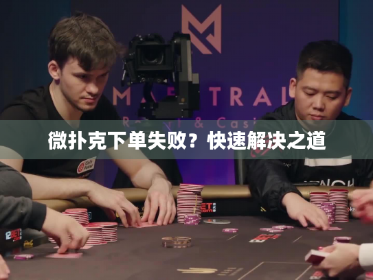 微扑克下单失败？快速解决之道