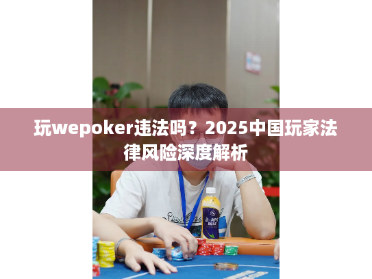 玩wepoker违法吗？2025中国玩家法律风险深度解析