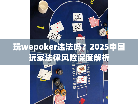 玩wepoker违法吗？2025中国玩家法律风险深度解析