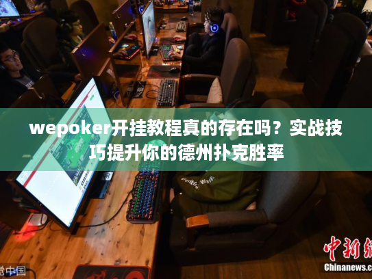 wepoker开挂教程真的存在吗?实战技巧提升你的德州扑克胜率 wepoker开挂教程真的存在吗?实战技巧提升你的德州扑克胜率