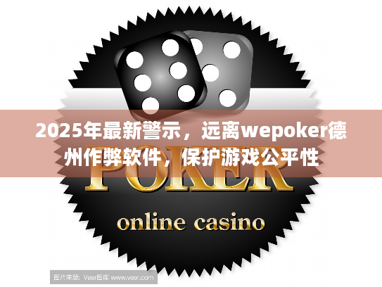 2025年最新警示，远离wepoker德州作弊软件，保护游戏公平性