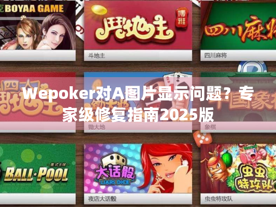 Wepoker对A图片显示问题？专家级修复指南2025版