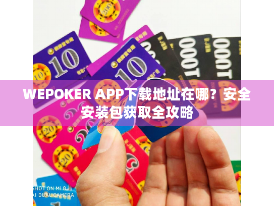 WEPOKER APP下载地址在哪？安全安装包获取全攻略