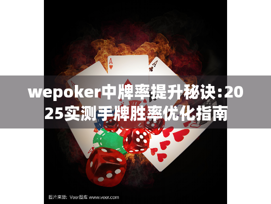 wepoker中牌率提升秘诀:2025实测手牌胜率优化指南