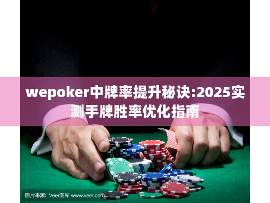 wepoker中牌率提升秘诀:2025实测手牌胜率优化指南
