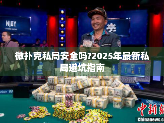 微扑克私局安全吗?2025年最新私局避坑指南