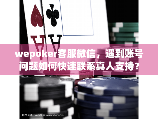 wepoker客服微信，遇到账号问题如何快速联系真人支持？