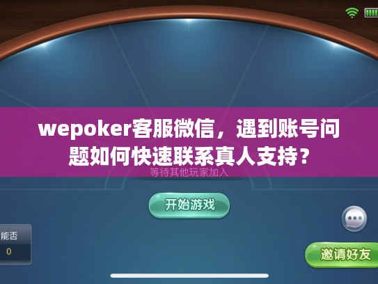 wepoker客服微信，遇到账号问题如何快速联系真人支持？