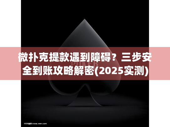 微扑克提款遇到障碍？三步安全到账攻略解密(2025实测)